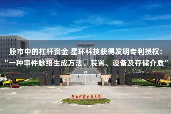 股市中的杠杆资金 星环科技获得发明专利授权：“一种事件脉络生成方法、装置、设备及存储介质”
