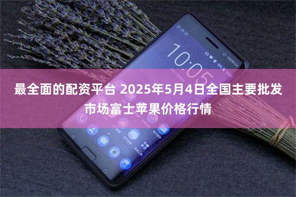 最全面的配资平台 2025年5月4日全国主要批发市场富士苹果价格行情