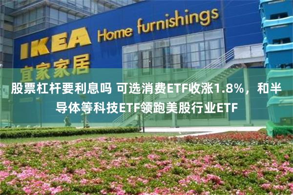 股票杠杆要利息吗 可选消费ETF收涨1.8%，和半导体等科技ETF领跑美股行业ETF