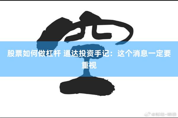 股票如何做杠杆 道达投资手记：这个消息一定要重视