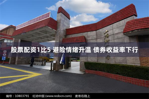 股票配资1比5 避险情绪升温 债券收益率下行