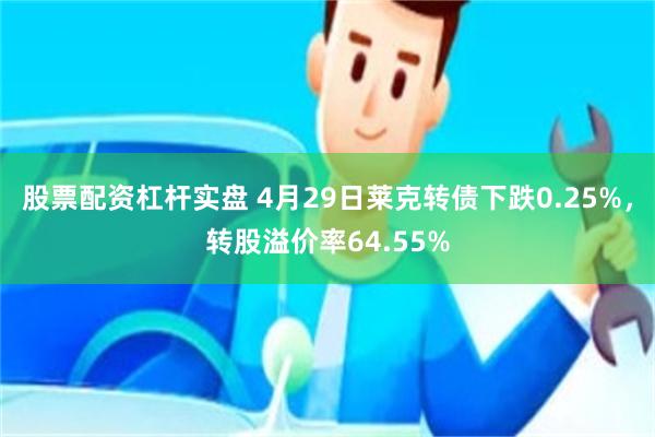 股票配资杠杆实盘 4月29日莱克转债下跌0.25%，转股溢价率64.55%