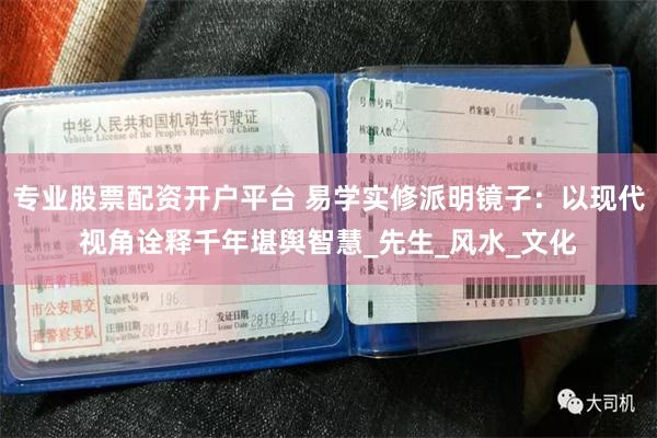 专业股票配资开户平台 易学实修派明镜子：以现代视角诠释千年堪舆智慧_先生_风水_文化