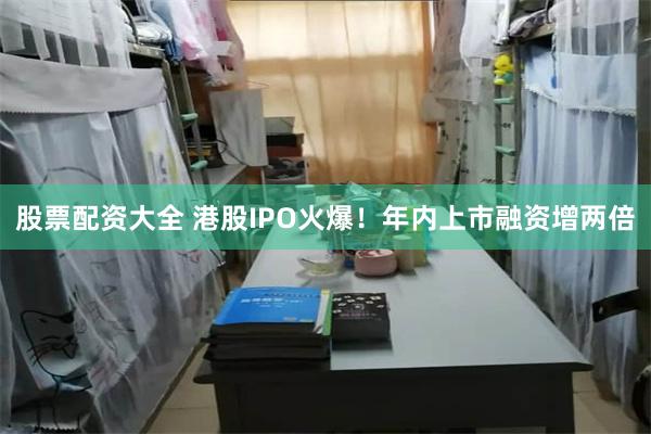 股票配资大全 港股IPO火爆！年内上市融资增两倍
