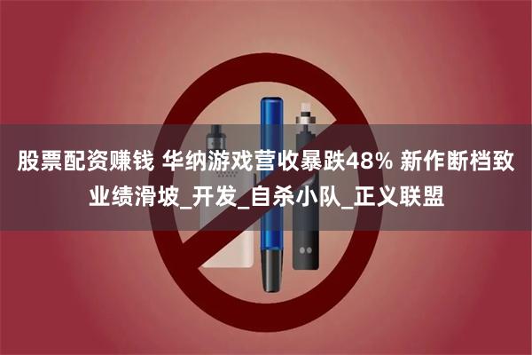股票配资赚钱 华纳游戏营收暴跌48% 新作断档致业绩滑坡_开发_自杀小队_正义联盟