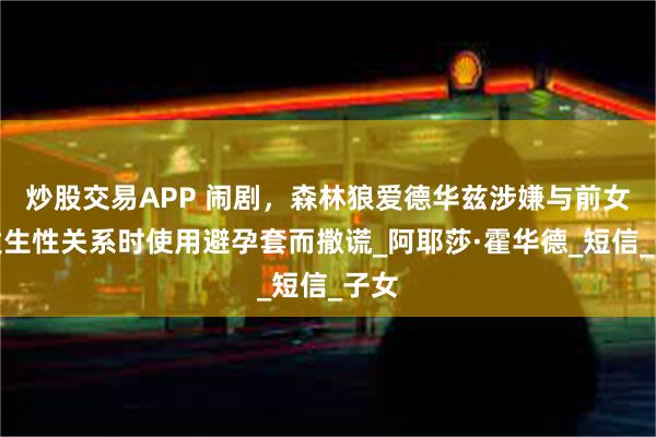 炒股交易APP 闹剧，森林狼爱德华兹涉嫌与前女友发生性关系时使用避孕套而撒谎_阿耶莎·霍华德_短信_子女