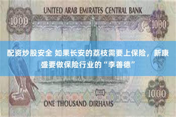 配资炒股安全 如果长安的荔枝需要上保险，新康盛要做保险行业的“李善德”