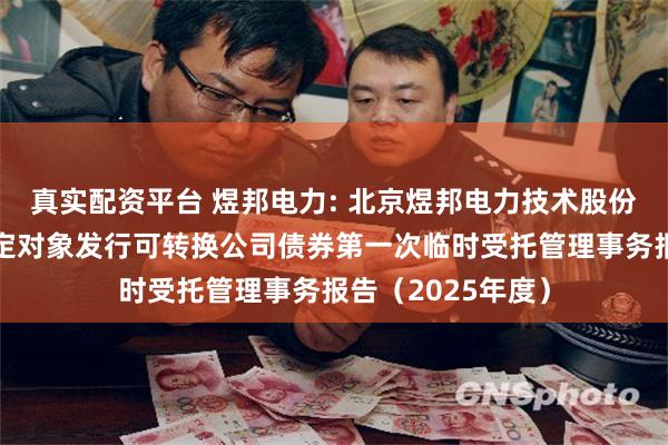 真实配资平台 煜邦电力: 北京煜邦电力技术股份有限公司向不特定对象发行可转换公司债券第一次临时受托管理事务报告(2025年度)