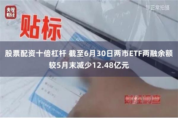 股票配资十倍杠杆 截至6月30日两市ETF两融余额较5月末减少12.48亿元