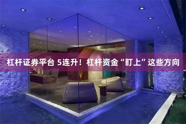 杠杆证券平台 5连升！杠杆资金“盯上”这些方向
