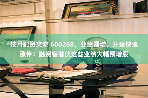 按月配资交流 600268，业绩暴增，开盘快速涨停！融资客潜伏这些业绩大幅预增股
