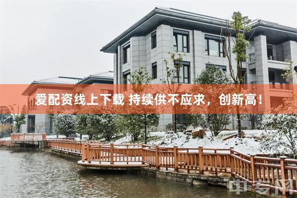 爱配资线上下载 持续供不应求，创新高！