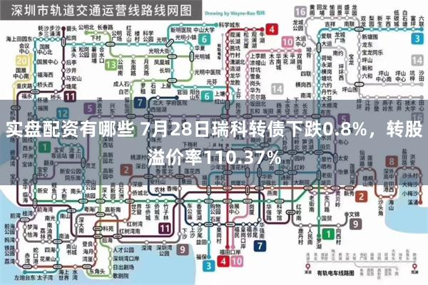实盘配资有哪些 7月28日瑞科转债下跌0.8%，转股溢价率110.37%