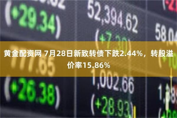 黄金配资网 7月28日新致转债下跌2.44%，转股溢价率15.86%