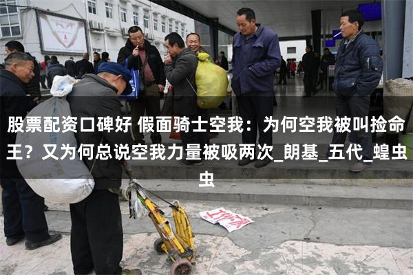 股票配资口碑好 假面骑士空我：为何空我被叫捡命王？又为何总说空我力量被吸两次_朗基_五代_蝗虫