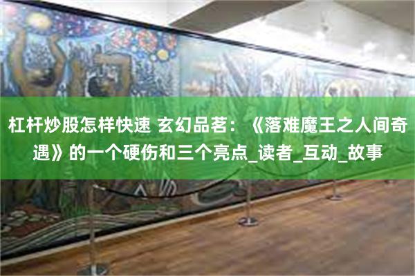 杠杆炒股怎样快速 玄幻品茗：《落难魔王之人间奇遇》的一个硬伤和三个亮点_读者_互动_故事