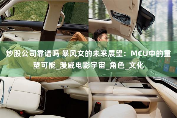 炒股公司靠谱吗 暴风女的未来展望：MCU中的重塑可能_漫威电影宇宙_角色_文化