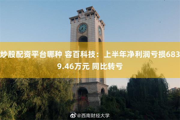 炒股配资平台哪种 容百科技：上半年净利润亏损6839.46万元 同比转亏