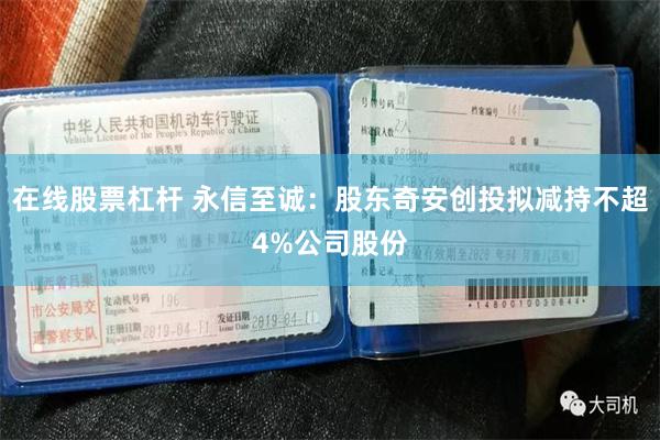 在线股票杠杆 永信至诚：股东奇安创投拟减持不超4%公司股份