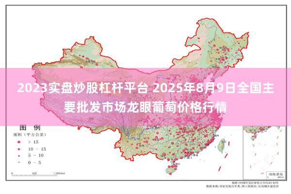 2023实盘炒股杠杆平台 2025年8月9日全国主要批发市场龙眼葡萄价格行情