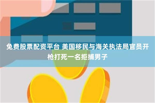 免费股票配资平台 美国移民与海关执法局官员开枪打死一名拒捕男子