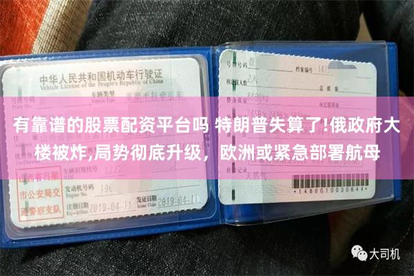 有靠谱的股票配资平台吗 特朗普失算了!俄政府大楼被炸,局势彻底升级，欧洲或紧急部署航母