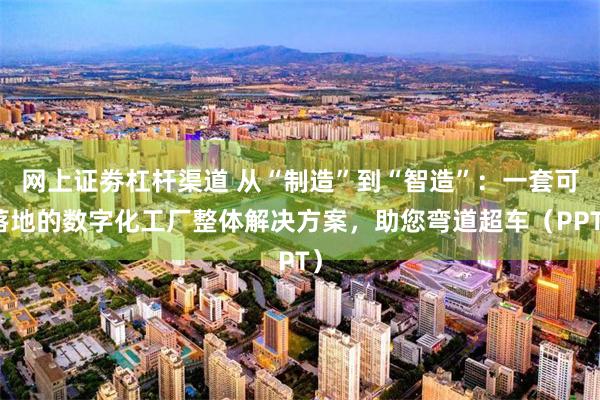 网上证劵杠杆渠道 从“制造”到“智造”：一套可落地的数字化工厂整体解决方案，助您弯道超车（PPT）