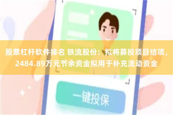 股票杠杆软件排名 铁流股份：拟将募投项目结项，2484.89万元节余资金拟用于补充流动资金