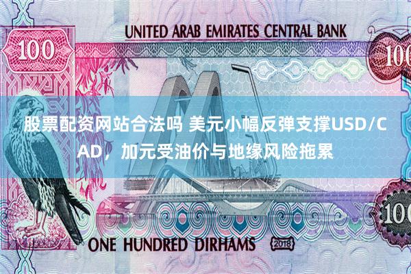 股票配资网站合法吗 美元小幅反弹支撑USD/CAD，加元受油价与地缘风险拖累